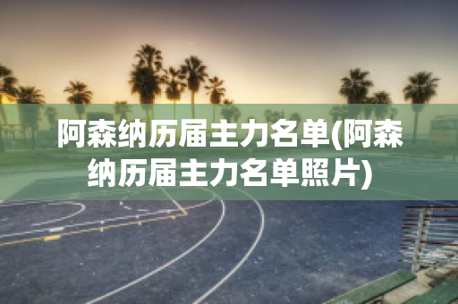 阿森纳历届主力名单(阿森纳历届主力名单照片)