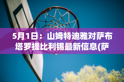 5月1日：山姆特迪雅对萨布塔罗提比利锡最新信息(萨特姆之死视频)