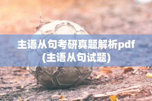 主语从句考研真题解析pdf(主语从句试题)