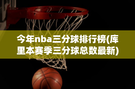 今年nba三分球排行榜(库里本赛季三分球总数最新)