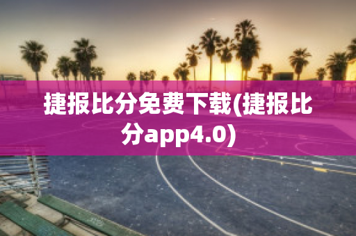 捷报比分免费下载(捷报比分app4.0)