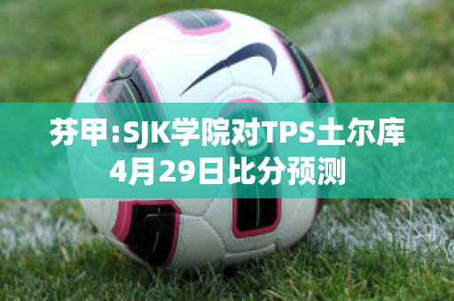 芬甲:SJK学院对TPS土尔库4月29日比分预测