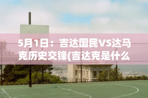 5月1日：吉达国民VS达马克历史交锋(吉达克是什么企业)