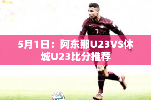 5月1日：阿东那U23VS休城U23比分推荐