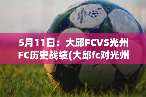 5月11日：大邱FCVS光州FC历史战绩(大邱fc对光州fc的比分预测)