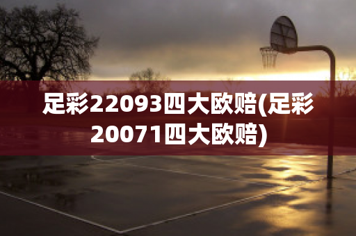 足彩22093四大欧赔(足彩20071四大欧赔)