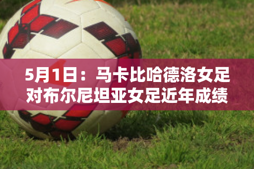 5月1日：马卡比哈德洛女足对布尔尼坦亚女足近年成绩