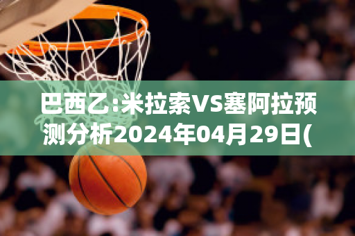 巴西乙:米拉索VS塞阿拉预测分析2024年04月29日(米拉索维诺简介)