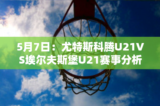 5月7日：尤特斯科腾U21VS埃尔夫斯堡U21赛事分析