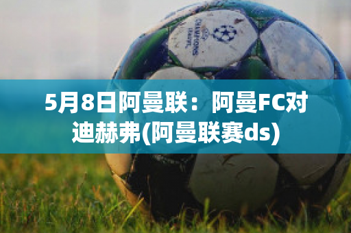 5月8日阿曼联：阿曼FC对迪赫弗(阿曼联赛ds)