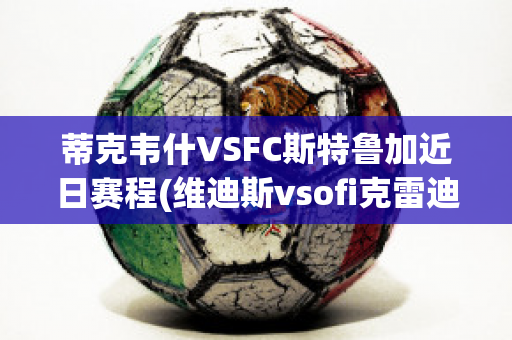 蒂克韦什VSFC斯特鲁加近日赛程(维迪斯vsofi克雷迪)