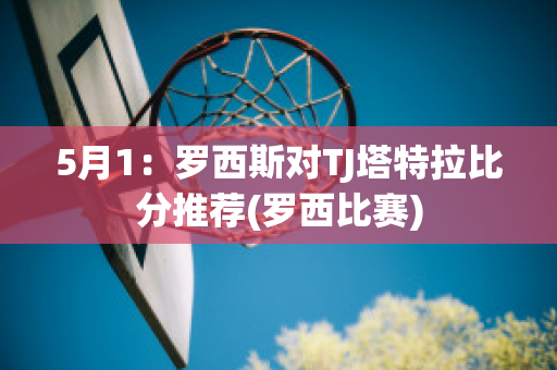 5月1：罗西斯对TJ塔特拉比分推荐(罗西比赛)