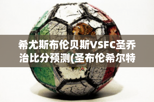 希尤斯布伦贝斯VSFC圣乔治比分预测(圣布伦希尔特游戏)