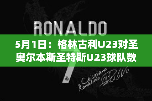 5月1日：格林古利U23对圣奥尔本斯圣特斯U23球队数据(格林圣雪)