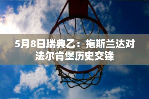 5月8日瑞典乙：拖斯兰达对法尔肯堡历史交锋