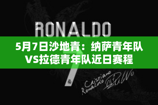 5月7日沙地青：纳萨青年队VS拉德青年队近日赛程