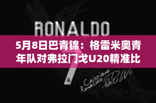 5月8日巴青锦：格雷米奥青年队对弗拉门戈U20精准比分预测推荐(巴西杯格雷米奥对弗拉门戈)