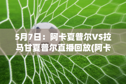 5月7日：阿卡夏普尔VS拉马甘夏普尔直播回放(阿卡普尔科公开赛)