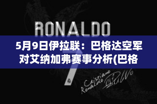 5月9日伊拉联：巴格达空军对艾纳加弗赛事分析(巴格达空军参加亚冠)