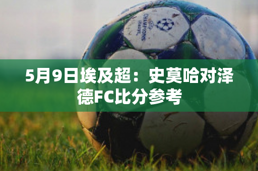 5月9日埃及超：史莫哈对泽德FC比分参考