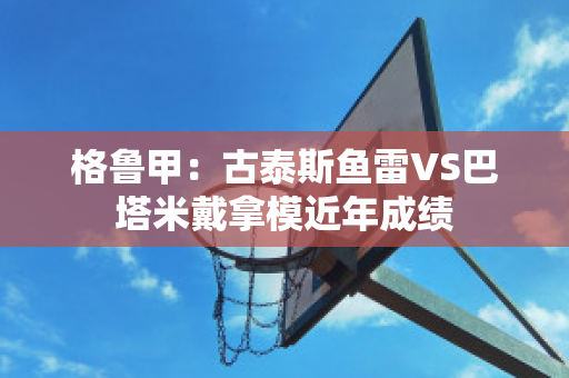 格鲁甲：古泰斯鱼雷VS巴塔米戴拿模近年成绩