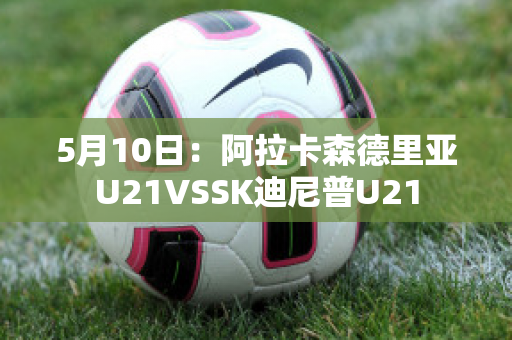 5月10日：阿拉卡森德里亚U21VSSK迪尼普U21