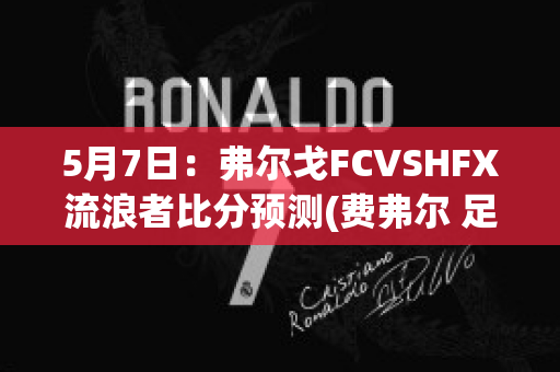 5月7日：弗尔戈FCVSHFX流浪者比分预测(费弗尔 足球)