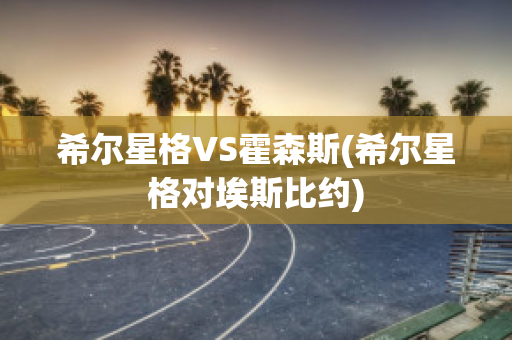 希尔星格VS霍森斯(希尔星格对埃斯比约)