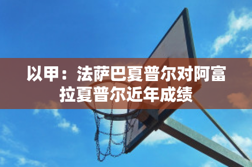 以甲：法萨巴夏普尔对阿富拉夏普尔近年成绩