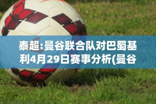 泰超:曼谷联合队对巴蜀基利4月29日赛事分析(曼谷vs吉隆坡)